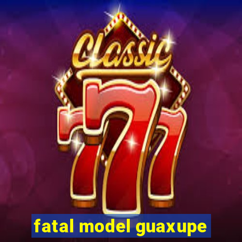 fatal model guaxupe